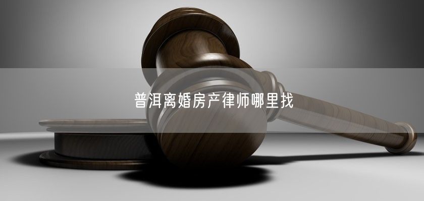 普洱離婚房產律師哪里找