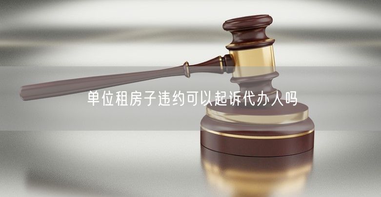 單位租房子違約可以起訴代辦人嗎