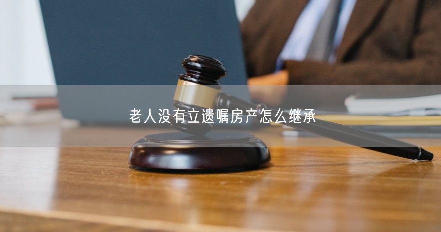 老人沒有立遺囑房產怎么繼承