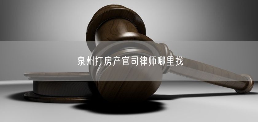 泉州打房產官司律師哪里找