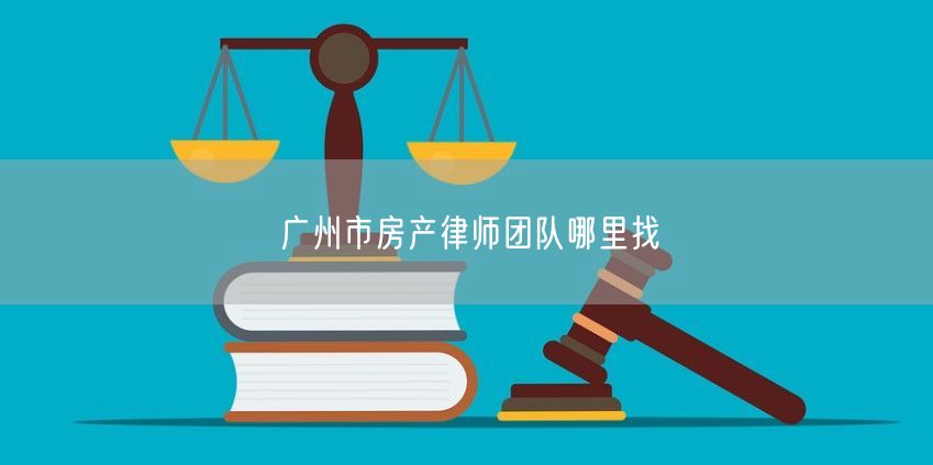 廣州市房產律師團隊哪里找