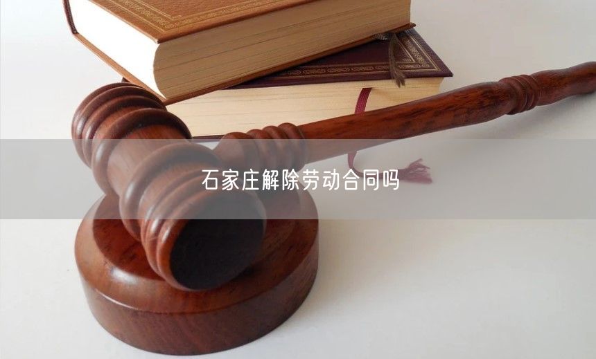 石家莊解除勞動合同嗎