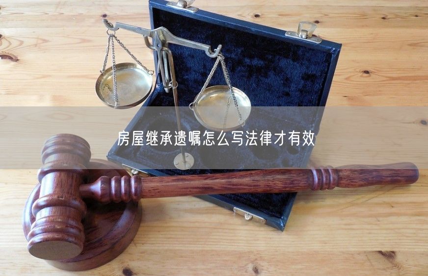 房屋繼承遺囑怎么寫法律才有效
