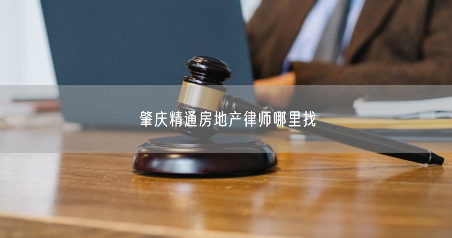 肇慶精通房地產律師哪里找