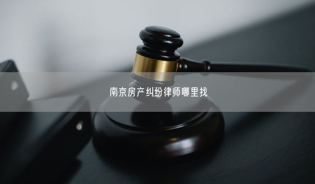 南京房產糾紛律師哪里找