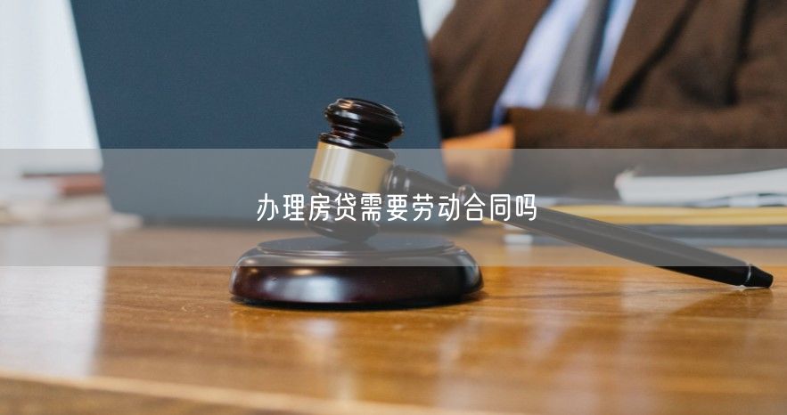 辦理房貸需要勞動合同嗎