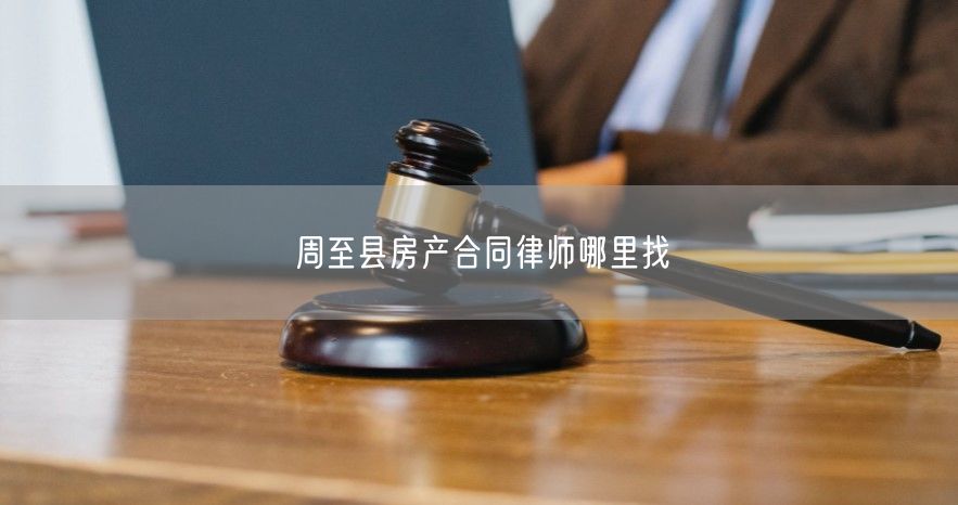 周至縣房產合同律師哪里找