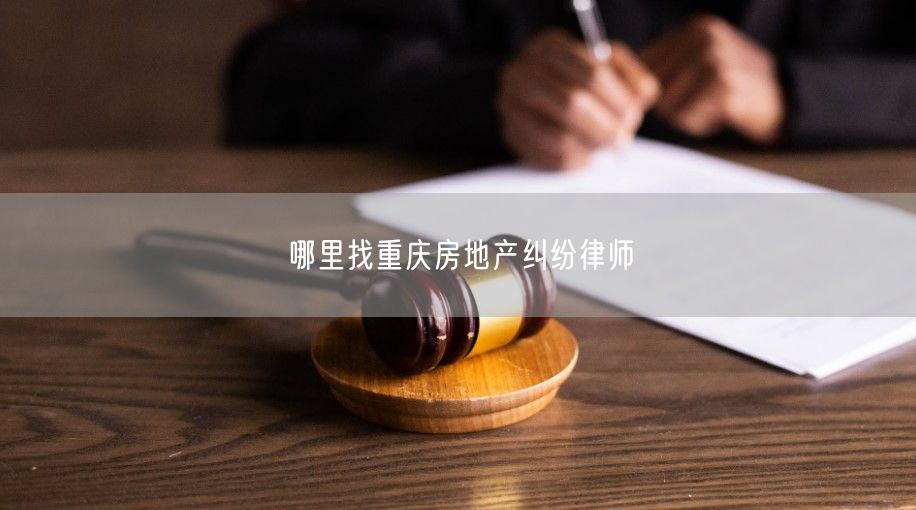 哪里找重慶房地產糾紛律師