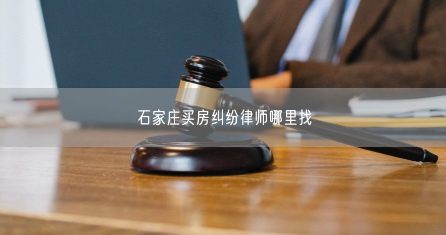 石家莊買房糾紛律師哪里找