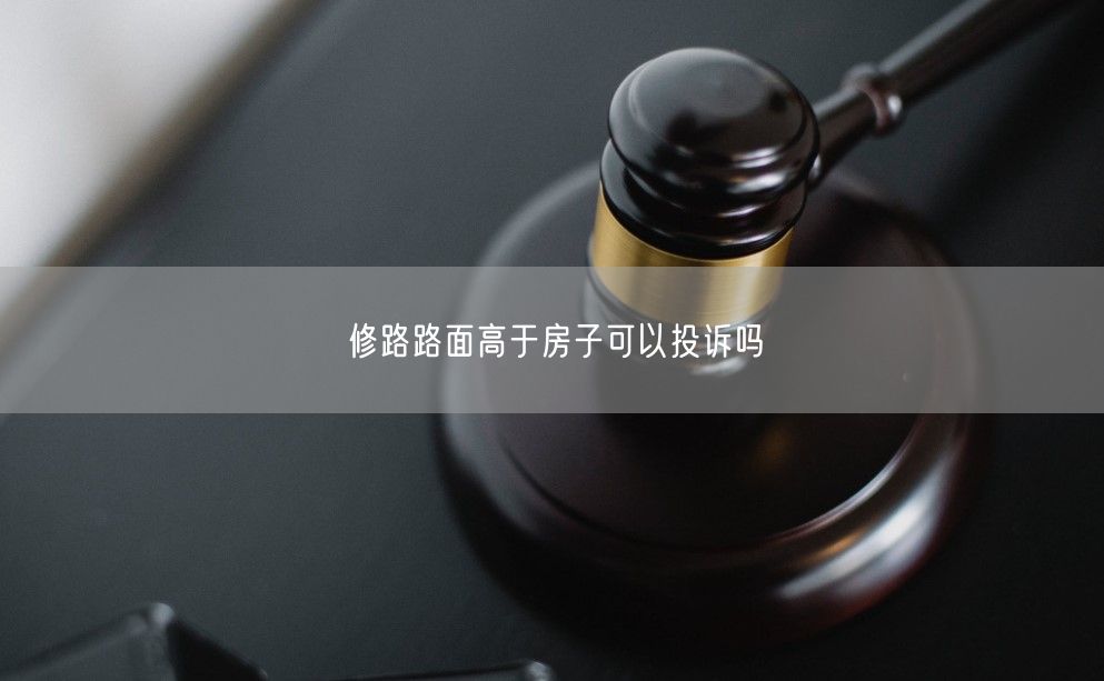 修路路面高于房子可以投訴嗎