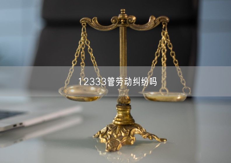 12333管勞動糾紛嗎