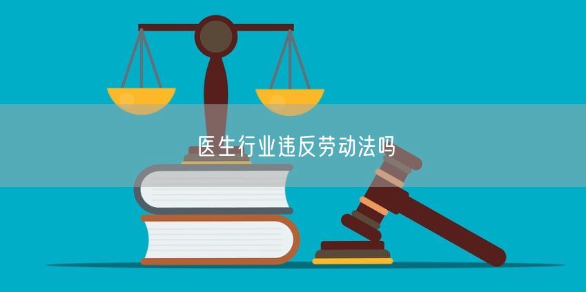 醫(yī)生行業(yè)違反勞動法嗎