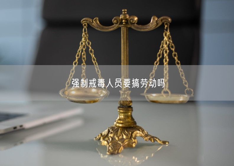 強制戒毒人員要搞勞動嗎