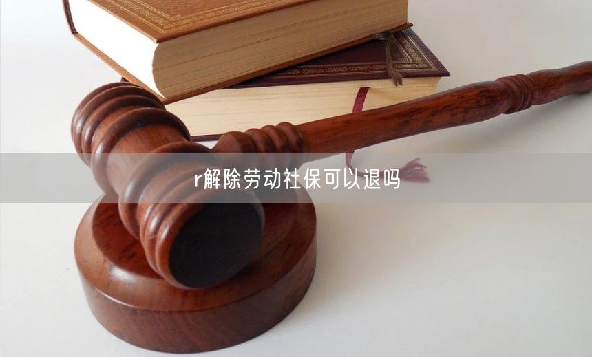r解除勞動社保可以退嗎