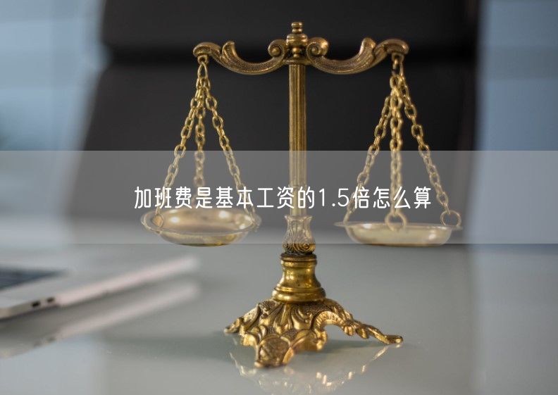 加班費是基本工資的1.5倍怎么算