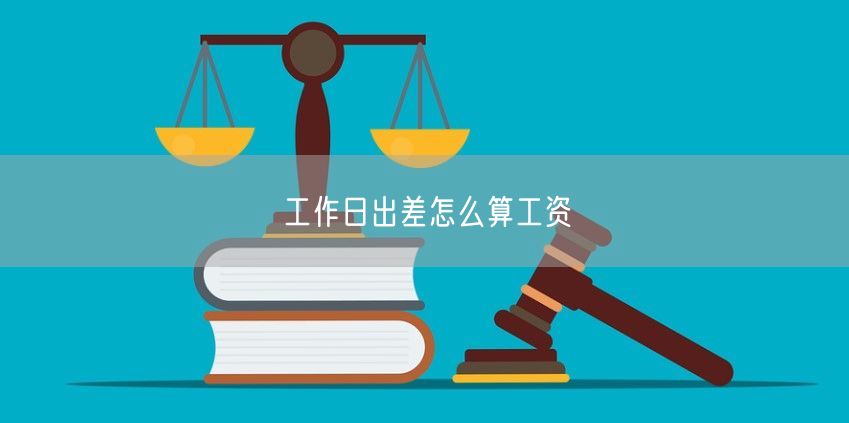 工作日出差怎么算工資