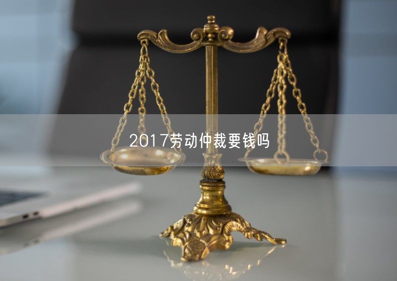 2017勞動仲裁要錢嗎