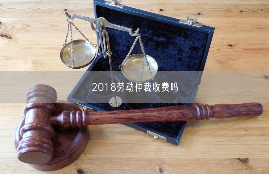 2018勞動仲裁收費嗎