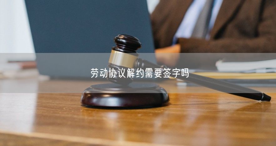 勞動協議解約需要簽字嗎
