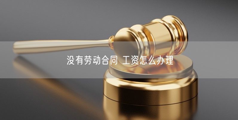 沒有勞動合同 工資怎么辦理