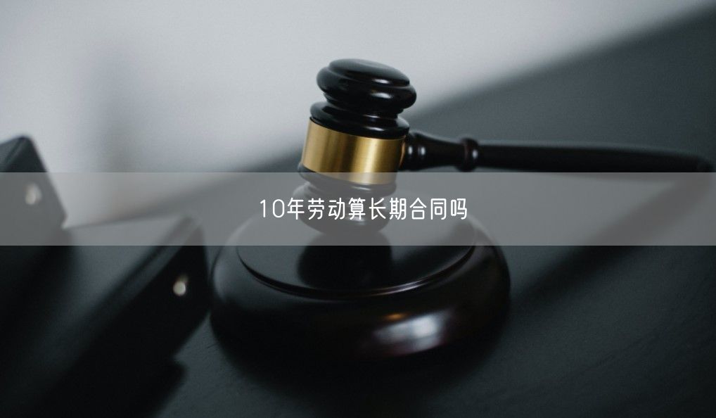 10年勞動(dòng)算長(zhǎng)期合同嗎