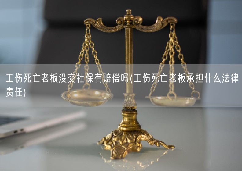 工傷死亡老板沒交社保有賠償嗎(工傷死亡老板承擔什么法律責任)