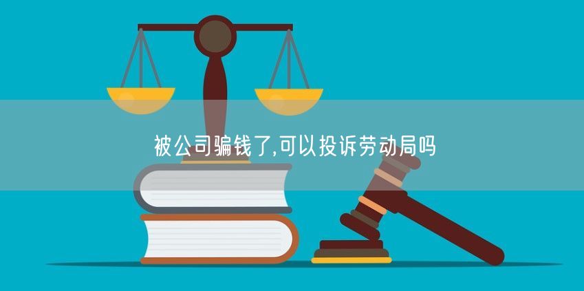 被公司騙錢了,可以投訴勞動(dòng)局嗎