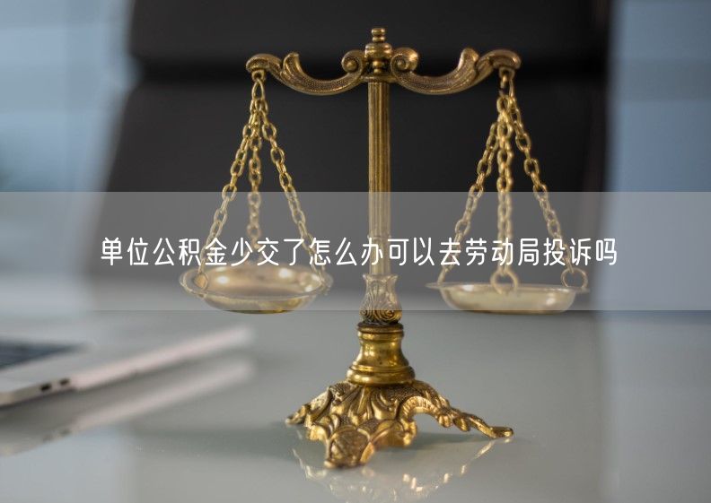 單位公積金少交了怎么辦可以去勞動局投訴嗎