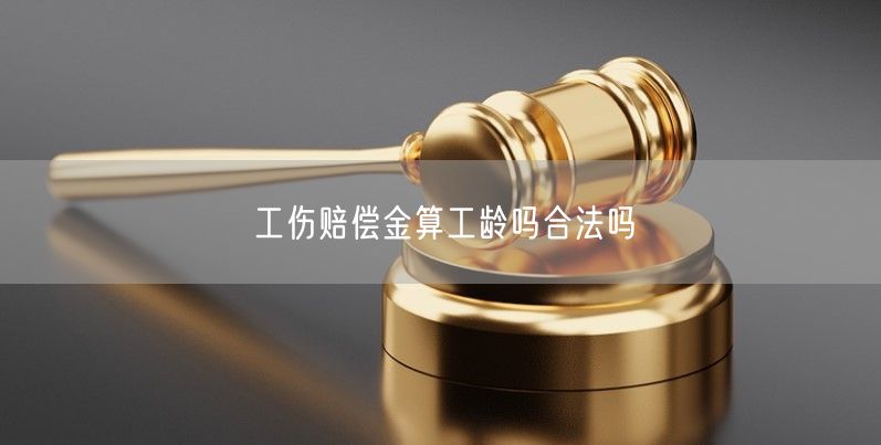 工傷賠償金算工齡嗎合法嗎
