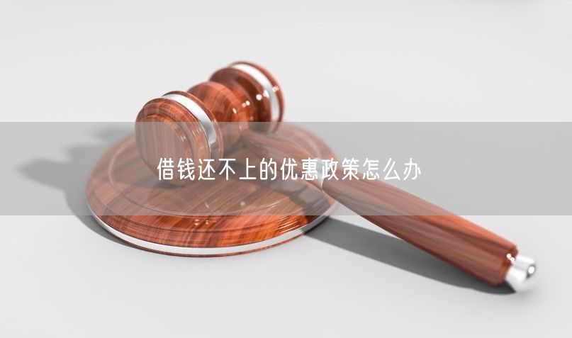 借錢還不上的優惠政策怎么辦