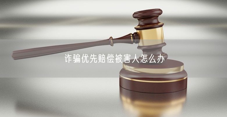 詐騙優先賠償被害人怎么辦