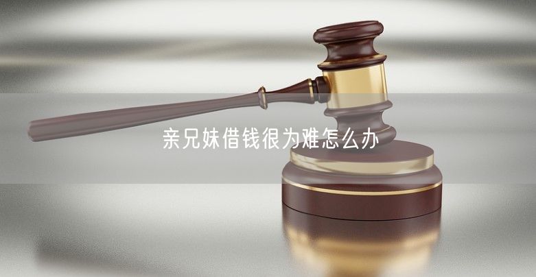 親兄妹借錢很為難怎么辦