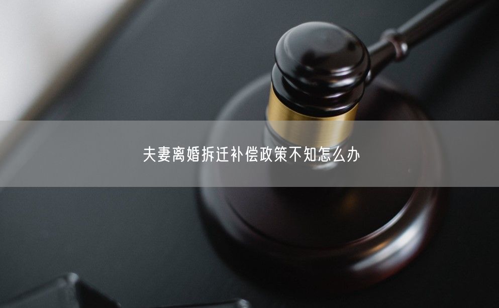 夫妻離婚拆遷補償政策不知怎么辦
