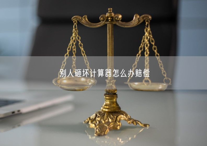 別人砸壞計算器怎么辦賠償